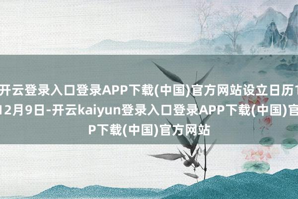 开云登录入口登录APP下载(中国)官方网站设立日历1996年12月9日-开云kaiyun登录入口登录APP下载(中国)官方网站
