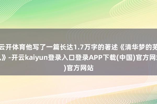 云开体育他写了一篇长达1.7万字的著述《清华梦的芜乱》-开云kaiyun登录入口登录APP下载(中国)官方网站