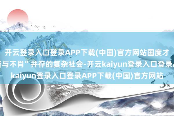 开云登录入口登录APP下载(中国)官方网站国度才能有用地贬责一个“贤与不肖”并存的复杂社会-开云kaiyun登录入口登录APP下载(中国)官方网站