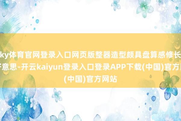 ky体育官网登录入口网页版整器造型颇具盘算感修长优好意思-开云kaiyun登录入口登录APP下载(中国)官方网站