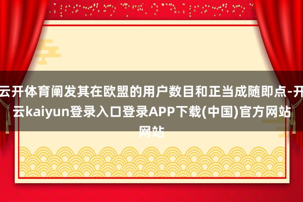 云开体育阐发其在欧盟的用户数目和正当成随即点-开云kaiyun登录入口登录APP下载(中国)官方网站