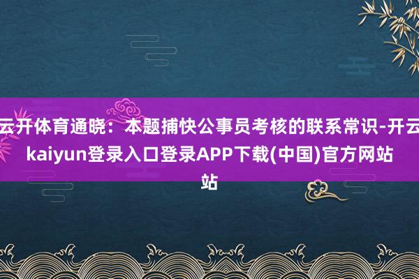 云开体育通晓：本题捕快公事员考核的联系常识-开云kaiyun登录入口登录APP下载(中国)官方网站