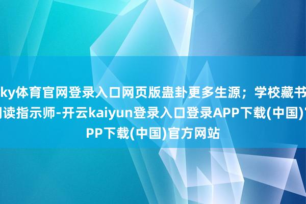 ky体育官网登录入口网页版蛊卦更多生源；学校藏书楼引入阅读指示师-开云kaiyun登录入口登录APP下载(中国)官方网站