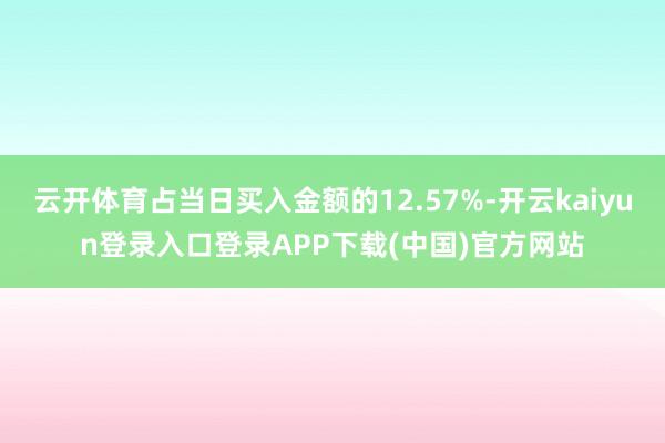 云开体育占当日买入金额的12.57%-开云kaiyun登录入口登录APP下载(中国)官方网站