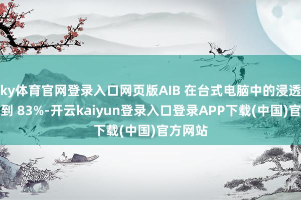 ky体育官网登录入口网页版AIB 在台式电脑中的浸透率将达到 83%-开云kaiyun登录入口登录APP下载(中国)官方网站
