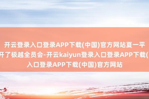 开云登录入口登录APP下载(中国)官方网站夏一平以视频状貌召开了极越全员会-开云kaiyun登录入口登录APP下载(中国)官方网站