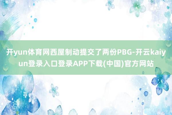 开yun体育网西屋制动提交了两份PBG-开云kaiyun登录入口登录APP下载(中国)官方网站