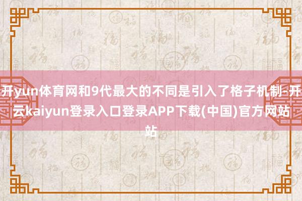开yun体育网和9代最大的不同是引入了格子机制-开云kaiyun登录入口登录APP下载(中国)官方网站