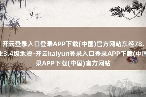 开云登录入口登录APP下载(中国)官方网站东经78.88度）发生3.4级地震-开云kaiyun登录入口登录APP下载(中国)官方网站