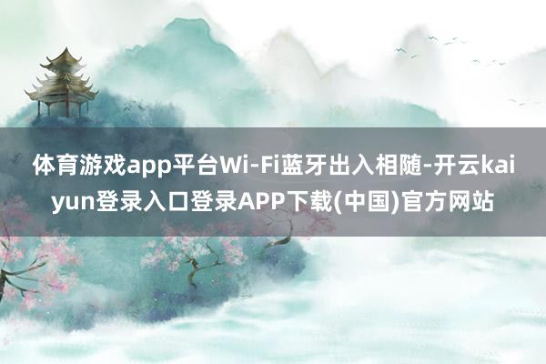 体育游戏app平台Wi-Fi蓝牙出入相随-开云kaiyun登录入口登录APP下载(中国)官方网站