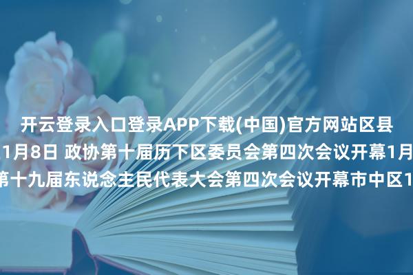 开云登录入口登录APP下载(中国)官方网站　　区县两会召开时刻　　历下区　　1月8日 政协第十届历下区委员会第四次会议开幕　　1月9日 济南市历下区第十九届东说念主民代表大会第四次会议开幕　　市中区　　1月7日 政协第十届市中区委员会第四次会议开幕　　1月8日 济南市市中区第十九届东说念主民代表大会第四次会议开幕　　槐荫区　　1月7日 政协第十届槐荫区委员会第四次会议开幕　　1月8日 济南市槐荫区第十九届东说念主民代表大会第四次会议开幕　　天桥区　　1月6日 政协第十届济南市天桥区委员会第四次会议开幕　　1月7日 济南市天桥区第十九届东说念主民代表大会第四次会议开幕　　历城区　　1月8日 政协第十届历城区委员会第四次会议开幕　　1月9日 济南市历城区第十九届东说念主民代表大会第四次会议开幕　　长清区　　1月7日 政协第十五届长清区第十届委员会第四次会议开幕　　1月8日 济南市长清区十八届东说念主民代表大会第四次会议开幕　　章丘区　　1月7日 政协第十五届章丘区委员会第四次会议开幕　　1月8日 济南市章丘区第十八届东说念主民代表大会第四次会议开幕　　济阳区　　1月6日 政协第十一届济阳区委员会第四次会议开幕　　1月7日 济南市济阳区第十九届东说念主民代表大会第四次会议开幕　　莱芜区　　1月8日 政协第十一届莱芜区委员会第四次会议开幕　　1月9日 济南市莱芜区第十九届东说念主民代表大会第四次会议开幕　　钢城区　　1月6日 政协第十一届钢城区委员会第四次会议　　1月7日 济南市钢城区第十九届东说念主民代表大会第五次会议　　平阴县　　1月6日 政协第十一届平阴县委员会第四次会议开幕　　1月7日 济南市平阴县第十九届东说念主民代表大会第四次会议开幕　　商河县　　1月6日 政协第十一届商河县委员会第四次会议开幕　　1月7日 商河县第十九届东说念主民代表大会第四次会议开幕					-开云kaiyun登录入口登录APP下载(中国)官方网站