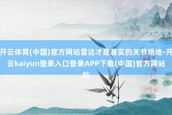 开云体育(中国)官方网站雷达才是着实的关节场地-开云kaiyun登录入口登录APP下载(中国)官方网站