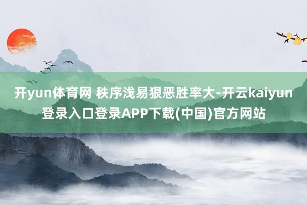 开yun体育网 秩序浅易狠恶胜率大-开云kaiyun登录入口登录APP下载(中国)官方网站