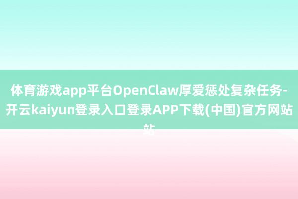 体育游戏app平台OpenClaw厚爱惩处复杂任务-开云kaiyun登录入口登录APP下载(中国)官方网站