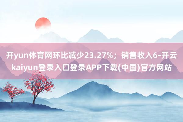 开yun体育网环比减少23.27%;销售收入6-开云kaiyun登录入口登录APP下载(中国)官方网站