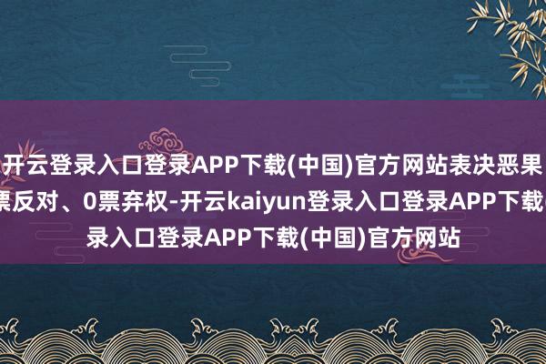 开云登录入口登录APP下载(中国)官方网站表决恶果：5票歌颂、0票反对、0票弃权-开云kaiyun登录入口登录APP下载(中国)官方网站