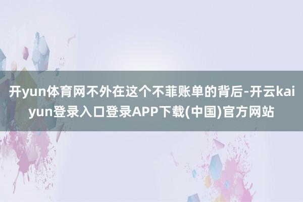 开yun体育网不外在这个不菲账单的背后-开云kaiyun登录入口登录APP下载(中国)官方网站