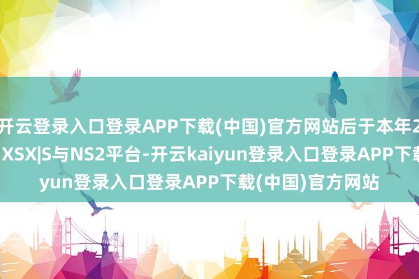 开云登录入口登录APP下载(中国)官方网站后于本年2月5日登陆PS5、XSX|S与NS2平台-开云kaiyun登录入口登录APP下载(中国)官方网站