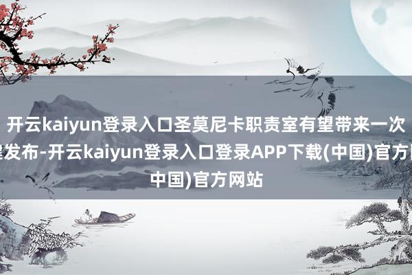 开云kaiyun登录入口圣莫尼卡职责室有望带来一次关键发布-开云kaiyun登录入口登录APP下载(中国)官方网站