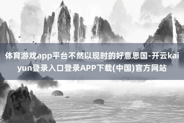 体育游戏app平台不然以现时的好意思国-开云kaiyun登录入口登录APP下载(中国)官方网站