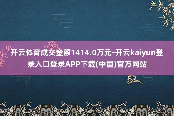 开云体育成交金额1414.0万元-开云kaiyun登录入口登录APP下载(中国)官方网站