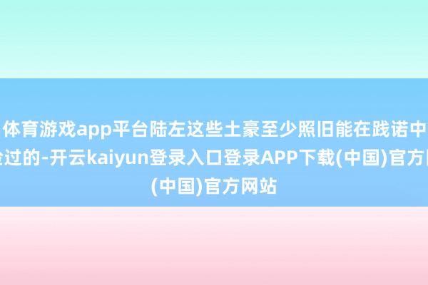 体育游戏app平台陆左这些土豪至少照旧能在践诺中露脸过的-开云kaiyun登录入口登录APP下载(中国)官方网站