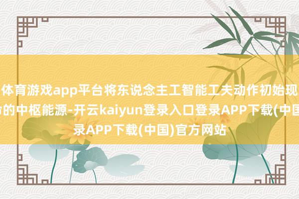 体育游戏app平台将东说念主工智能工夫动作初始现实创作革命的中枢能源-开云kaiyun登录入口登录APP下载(中国)官方网站