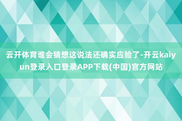 云开体育谁会猜想这说法还确实应验了-开云kaiyun登录入口登录APP下载(中国)官方网站