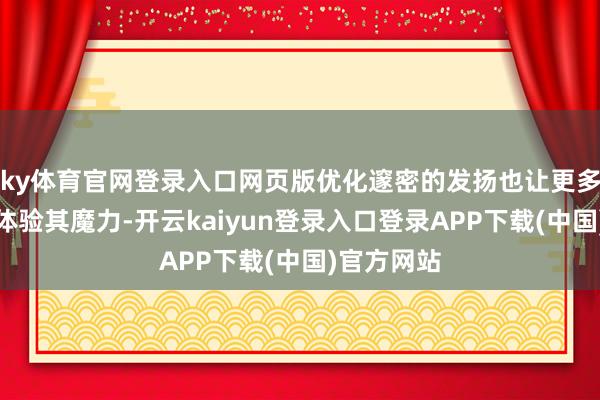 ky体育官网登录入口网页版优化邃密的发扬也让更多玩家概况体验其魔力-开云kaiyun登录入口登录APP下载(中国)官方网站