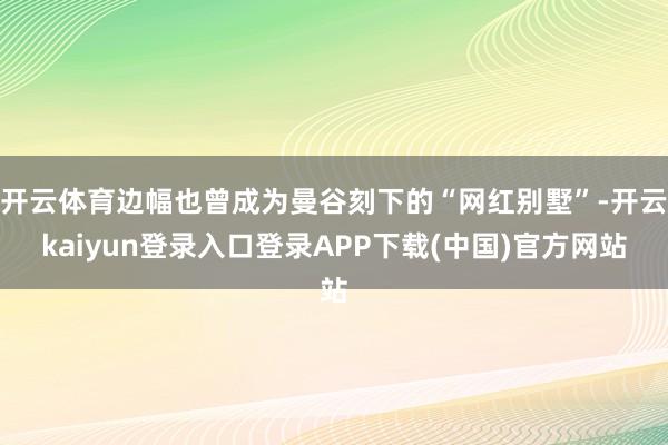 开云体育边幅也曾成为曼谷刻下的“网红别墅”-开云kaiyun登录入口登录APP下载(中国)官方网站