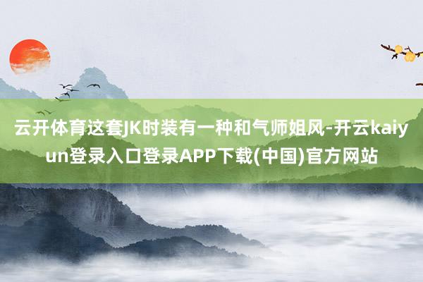 云开体育这套JK时装有一种和气师姐风-开云kaiyun登录入口登录APP下载(中国)官方网站