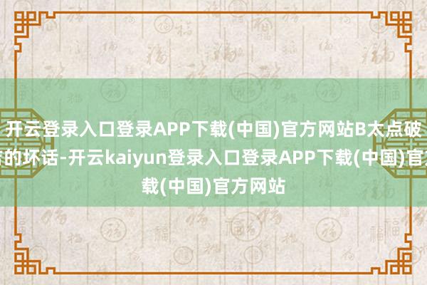 开云登录入口登录APP下载(中国)官方网站B太点破了阿吉的坏话-开云kaiyun登录入口登录APP下载(中国)官方网站