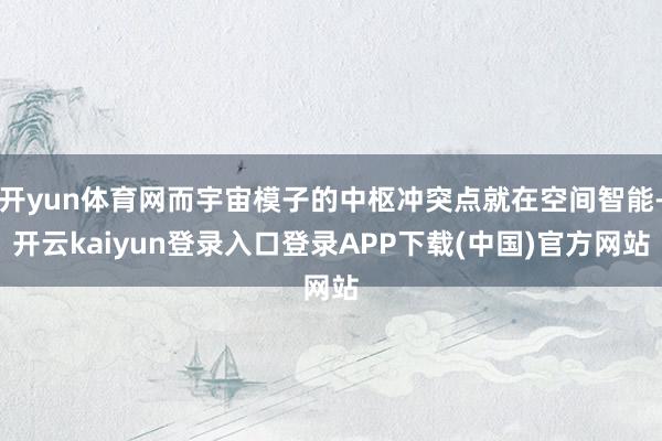 开yun体育网而宇宙模子的中枢冲突点就在空间智能-开云kaiyun登录入口登录APP下载(中国)官方网站