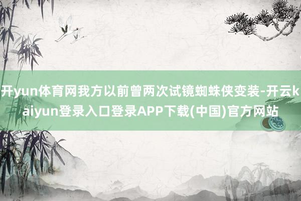 开yun体育网我方以前曾两次试镜蜘蛛侠变装-开云kaiyun登录入口登录APP下载(中国)官方网站