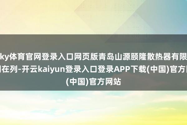 ky体育官网登录入口网页版青岛山源颐隆散热器有限公司在列-开云kaiyun登录入口登录APP下载(中国)官方网站