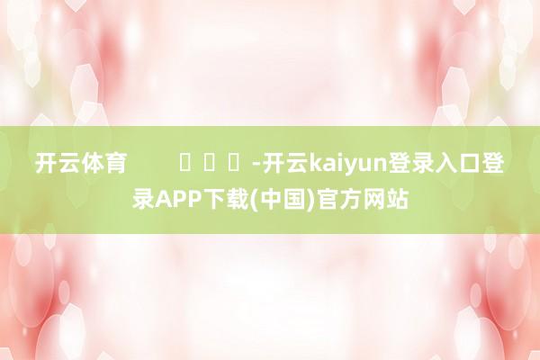 开云体育        			-开云kaiyun登录入口登录APP下载(中国)官方网站