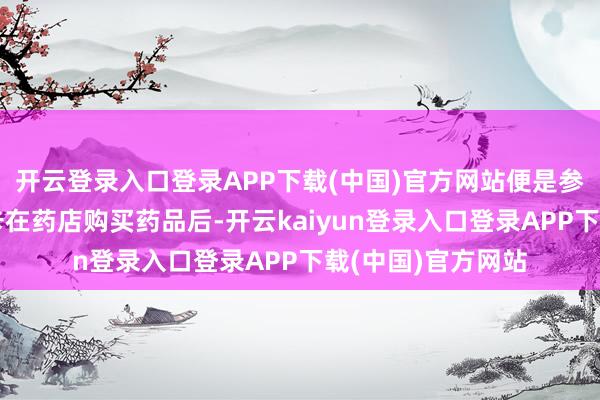 开云登录入口登录APP下载(中国)官方网站便是参保东谈主用医保卡在药店购买药品后-开云kaiyun登录入口登录APP下载(中国)官方网站