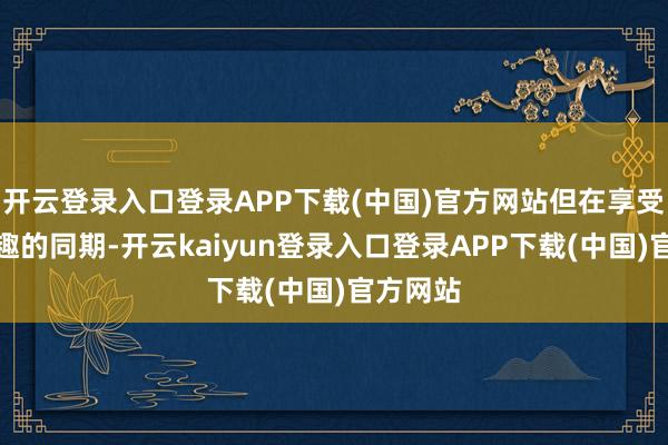 开云登录入口登录APP下载(中国)官方网站但在享受假期乐趣的同期-开云kaiyun登录入口登录APP下载(中国)官方网站