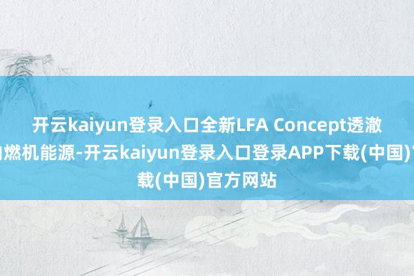 开云kaiyun登录入口全新LFA Concept透澈烧毁了内燃机能源-开云kaiyun登录入口登录APP下载(中国)官方网站