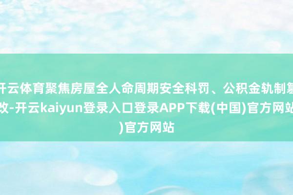 开云体育聚焦房屋全人命周期安全科罚、公积金轨制篡改-开云kaiyun登录入口登录APP下载(中国)官方网站