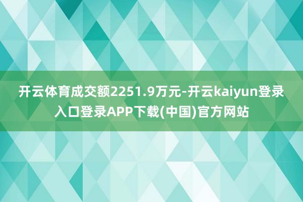 开云体育成交额2251.9万元-开云kaiyun登录入口登录APP下载(中国)官方网站