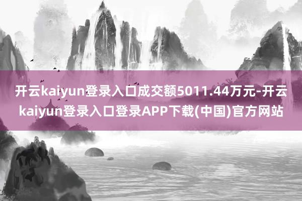 开云kaiyun登录入口成交额5011.44万元-开云kaiyun登录入口登录APP下载(中国)官方网站