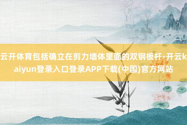 云开体育包括确立在剪力墙体里面的双钢板杆-开云kaiyun登录入口登录APP下载(中国)官方网站