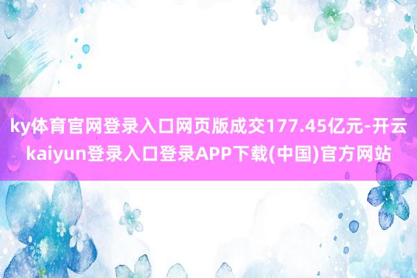ky体育官网登录入口网页版成交177.45亿元-开云kaiyun登录入口登录APP下载(中国)官方网站