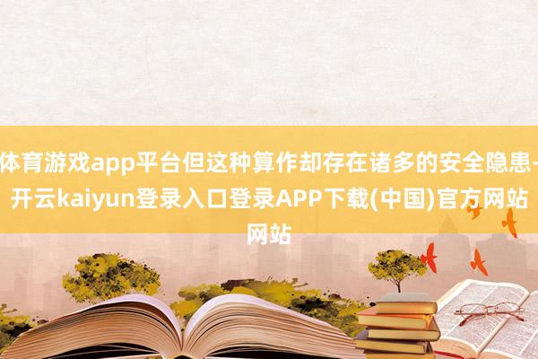 体育游戏app平台但这种算作却存在诸多的安全隐患-开云kaiyun登录入口登录APP下载(中国)官方网站