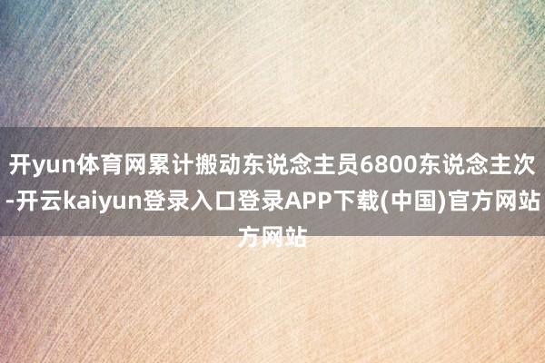 开yun体育网累计搬动东说念主员6800东说念主次-开云kaiyun登录入口登录APP下载(中国)官方网站