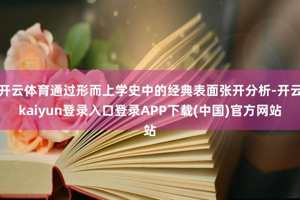 开云体育通过形而上学史中的经典表面张开分析-开云kaiyun登录入口登录APP下载(中国)官方网站