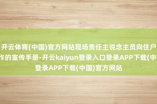 开云体育(中国)官方网站现场责任主说念主员向住户披发用心制作的宣传手册-开云kaiyun登录入口登录APP下载(中国)官方网站