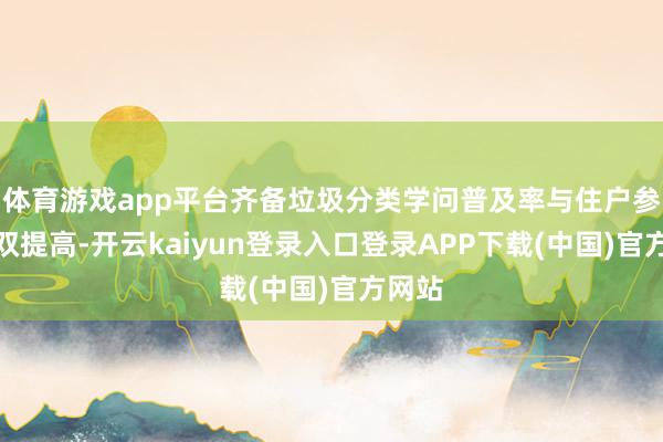 体育游戏app平台齐备垃圾分类学问普及率与住户参与度双提高-开云kaiyun登录入口登录APP下载(中国)官方网站
