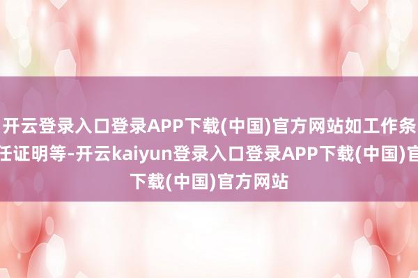 开云登录入口登录APP下载(中国)官方网站如工作条约、在任证明等-开云kaiyun登录入口登录APP下载(中国)官方网站